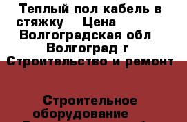 Теплый пол(кабель в стяжку) › Цена ­ 5 000 - Волгоградская обл., Волгоград г. Строительство и ремонт » Строительное оборудование   . Волгоградская обл.